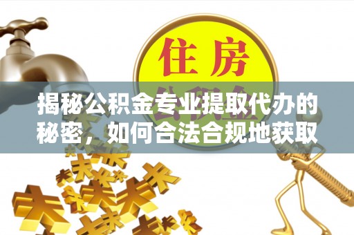 鄂托克旗揭秘公积金专业提取代办的秘密，如何合法合规地获取你的住房基金？