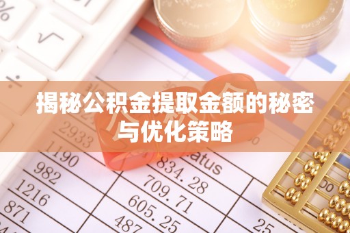 鄂托克旗揭秘公积金提取金额的秘密与优化策略