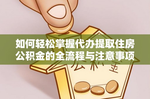 鄂托克旗如何轻松掌握代办提取住房公积金的全流程与注意事项