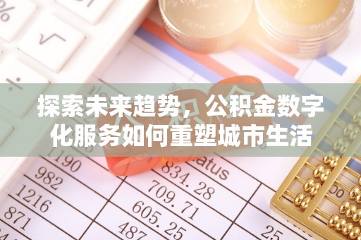 鄂托克旗探索未来趋势，公积金数字化服务如何重塑城市生活