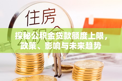 鄂托克旗探秘公积金贷款额度上限，政策、影响与未来趋势
