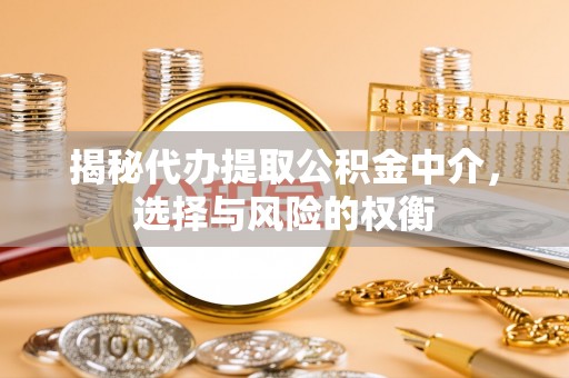 鄂托克旗揭秘代办提取公积金中介，选择与风险的权衡