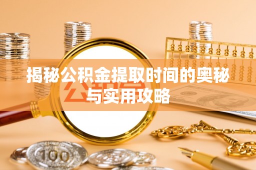 鄂托克旗揭秘公积金提取时间的奥秘与实用攻略