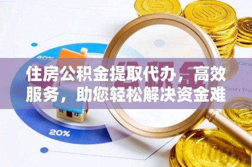 鄂托克旗住房公积金提取代办，高效服务，助您轻松解决资金难题