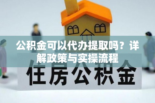 鄂托克旗公积金可以代办提取吗？详解政策与实操流程