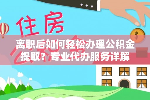 鄂托克旗离职后如何轻松办理公积金提取？专业代办服务详解