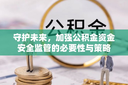 鄂托克旗守护未来，加强公积金资金安全监管的必要性与策略