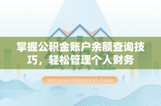 鄂托克旗掌握公积金账户余额查询技巧，轻松管理个人财务