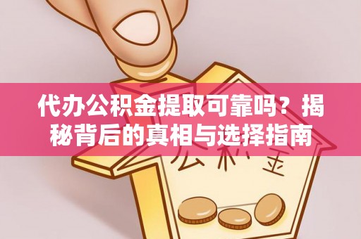 鄂托克旗代办公积金提取可靠吗？揭秘背后的真相与选择指南