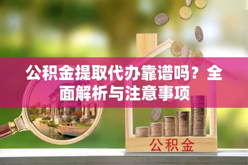 鄂托克旗公积金提取代办靠谱吗？全面解析与注意事项