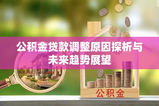 鄂托克旗公积金贷款调整原因探析与未来趋势展望