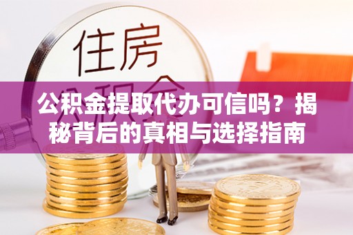 鄂托克旗公积金提取代办可信吗？揭秘背后的真相与选择指南