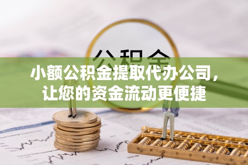 鄂托克旗小额公积金提取代办公司，让您的资金流动更便捷