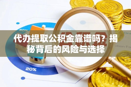 鄂托克旗代办提取公积金靠谱吗？揭秘背后的风险与选择