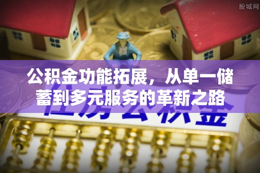 鄂托克旗公积金功能拓展，从单一储蓄到多元服务的革新之路