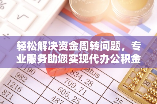 鄂托克旗轻松解决资金周转问题，专业服务助您实现代办公积金提取