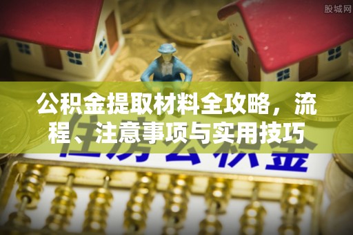 鄂托克旗公积金提取材料全攻略，流程、注意事项与实用技巧