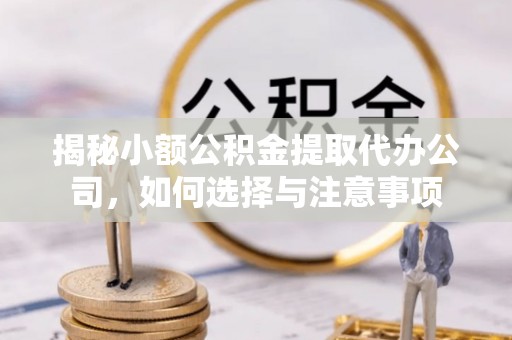 鄂托克旗揭秘小额公积金提取代办公司，如何选择与注意事项