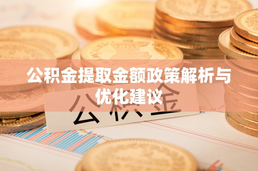 鄂托克旗公积金提取金额政策解析与优化建议