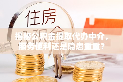 鄂托克旗揭秘公积金提取代办中介，服务便利还是隐患重重？
