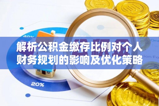 鄂托克旗解析公积金缴存比例对个人财务规划的影响及优化策略