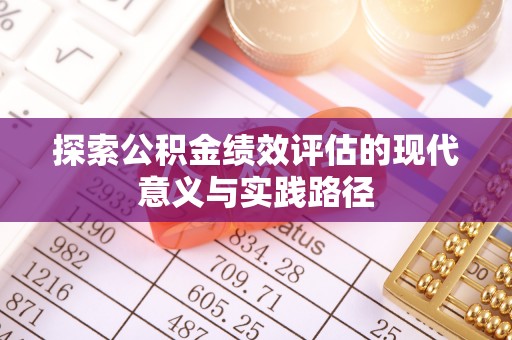 鄂托克旗探索公积金绩效评估的现代意义与实践路径