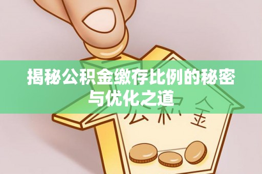 鄂托克旗揭秘公积金缴存比例的秘密与优化之道