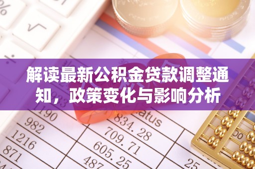 鄂托克旗解读最新公积金贷款调整通知，政策变化与影响分析