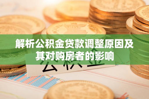 鄂托克旗解析公积金贷款调整原因及其对购房者的影响