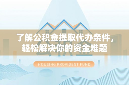 鄂托克旗了解公积金提取代办条件，轻松解决你的资金难题