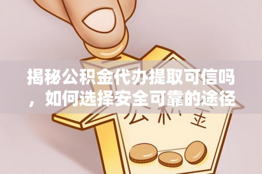 鄂托克旗揭秘公积金代办提取可信吗，如何选择安全可靠的途径