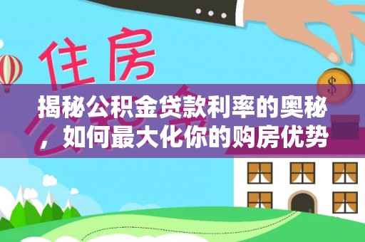 鄂托克旗揭秘公积金贷款利率的奥秘，如何最大化你的购房优势