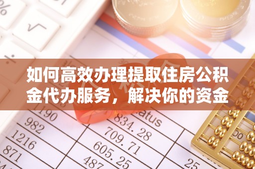 鄂托克旗如何高效办理提取住房公积金代办服务，解决你的资金需求