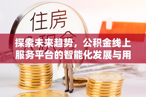 鄂托克旗探索未来趋势，公积金线上服务平台的智能化发展与用户便利性提升