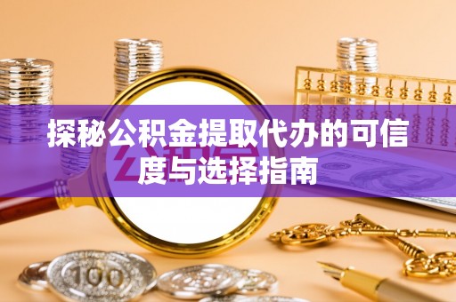 鄂托克旗探秘公积金提取代办的可信度与选择指南