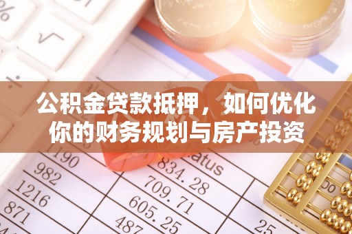 鄂托克旗公积金贷款抵押，如何优化你的财务规划与房产投资