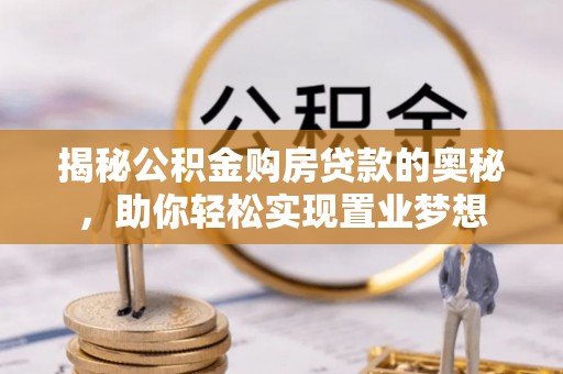鄂托克旗揭秘公积金购房贷款的奥秘，助你轻松实现置业梦想