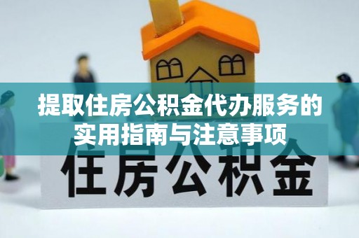 鄂托克旗提取住房公积金代办服务的实用指南与注意事项