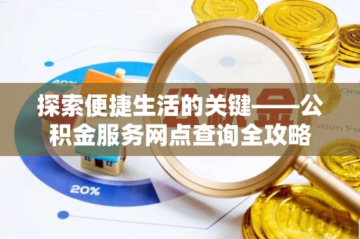 鄂托克旗探索便捷生活的关键——公积金服务网点查询全攻略