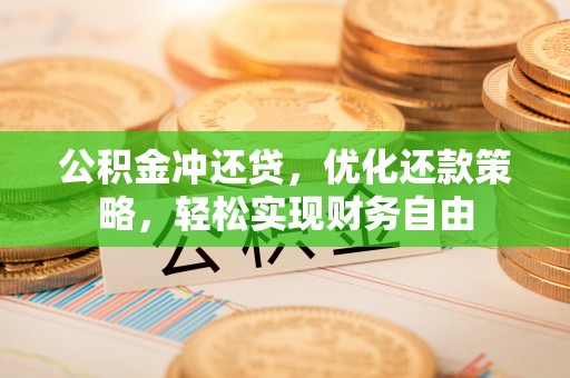 鄂托克旗公积金冲还贷，优化还款策略，轻松实现财务自由