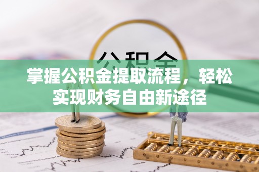 鄂托克旗掌握公积金提取流程，轻松实现财务自由新途径
