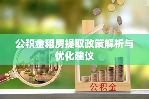 鄂托克旗公积金租房提取政策解析与优化建议