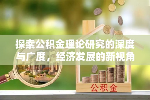 鄂托克旗探索公积金理论研究的深度与广度，经济发展的新视角