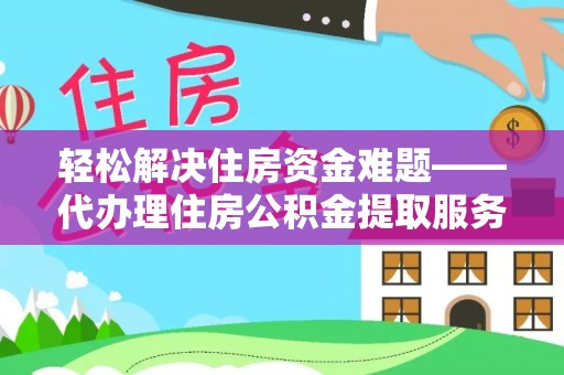 鄂托克旗轻松解决住房资金难题——代办理住房公积金提取服务详解