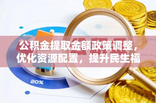 鄂托克旗公积金提取金额政策调整，优化资源配置，提升民生福祉
