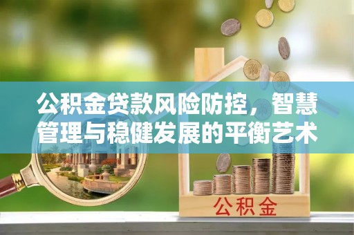 鄂托克旗公积金贷款风险防控，智慧管理与稳健发展的平衡艺术