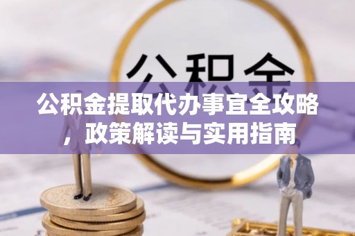鄂托克旗公积金提取代办事宜全攻略，政策解读与实用指南