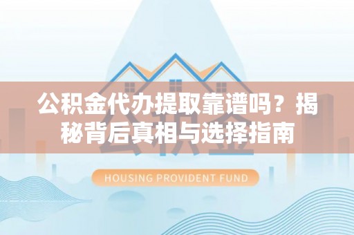 鄂托克旗公积金代办提取靠谱吗？揭秘背后真相与选择指南