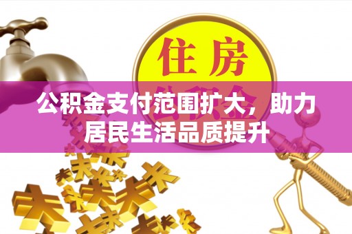 鄂托克旗公积金支付范围扩大，助力居民生活品质提升