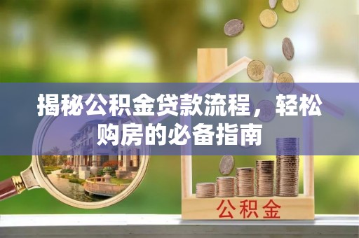 鄂托克旗揭秘公积金贷款流程，轻松购房的必备指南